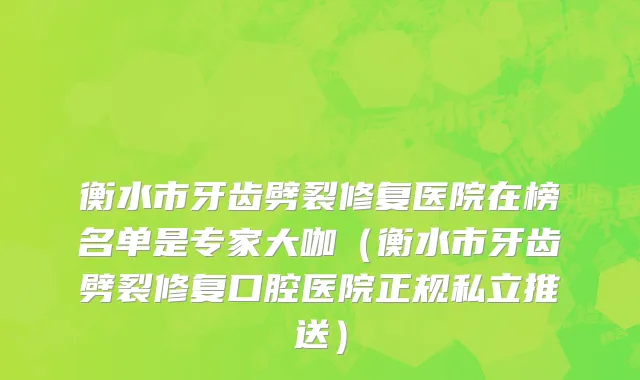 衡水市牙齿劈裂修复医院在榜名单是专家大咖（衡水市牙齿劈裂修复口腔医院正规私立推送）