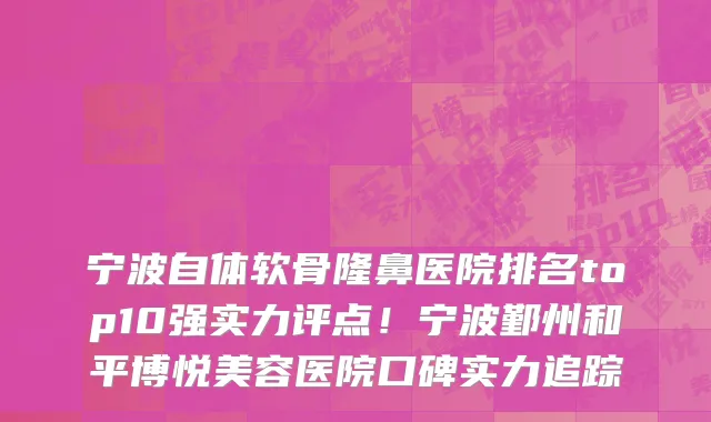 宁波自体软骨隆鼻医院排名top10强实力评点！宁波鄞州和平博悦美容医院口碑实力追踪