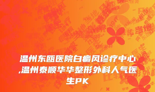 温州东瓯医院白癜风诊疗中心,温州泰顺华华整形外科人气医生PK