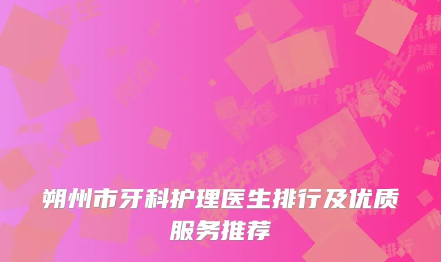 朔州市牙科护理医生排行及优质服务推荐