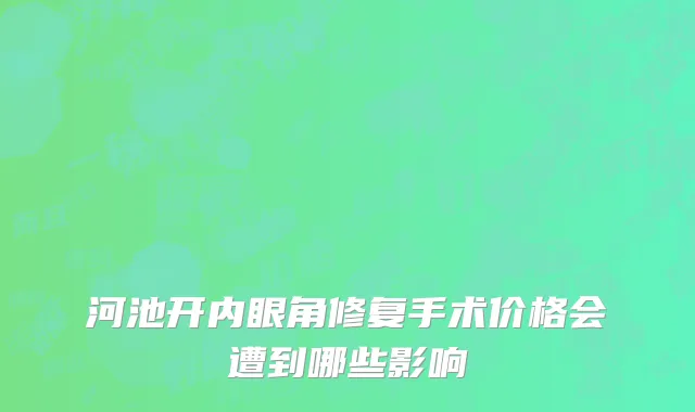 河池开内眼角修复手术价格会遭到哪些影响