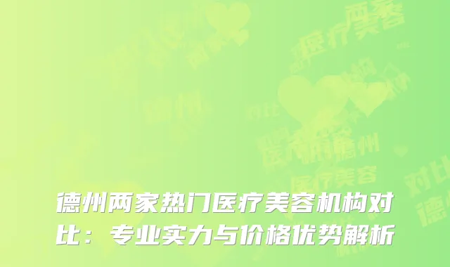德州两家热门医疗美容机构对比：专业实力与价格优势解析
