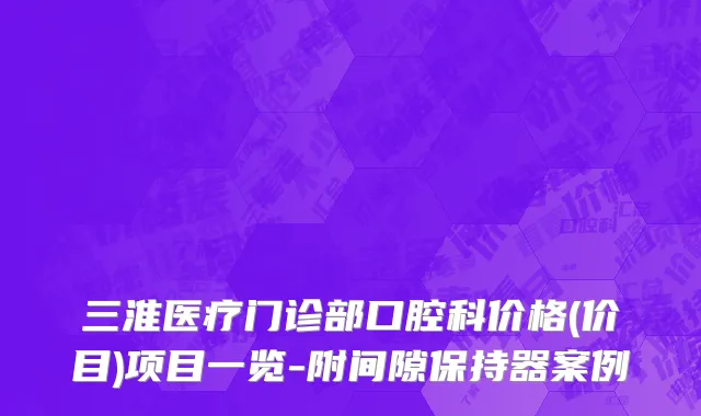 三淮医疗门诊部口腔科价格(价目)项目一览-附间隙保持器案例