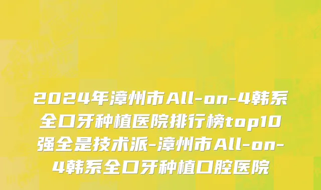 2024年漳州市All-on-4韩系全口牙种植医院排行榜top10强全是技术派-漳州市All-on-4韩系全口牙种植口腔医院