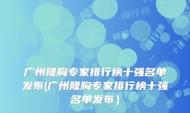 广州隆胸专家排行榜十强名单发布(广州隆胸专家排行榜十强名单发布）