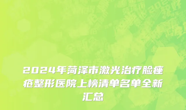 2024年菏泽市激光治疗脸痤疮整形医院上榜清单名单全新汇总