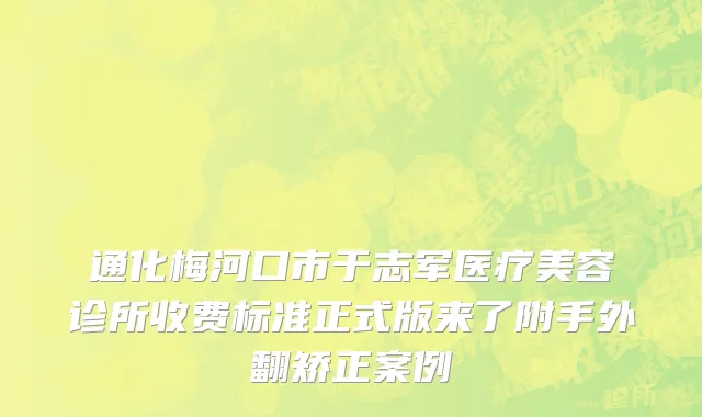通化梅河口市于志军医疗美容诊所收费标准正式版来了附手外翻矫正案例