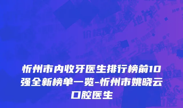忻州市内收牙医生排行榜前10强全新榜单一览-忻州市姚晓云口腔医生