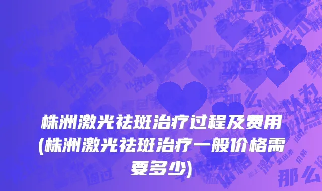 株洲激光祛斑治疗过程及费用(株洲激光祛斑治疗一般价格需要多少)