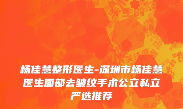 杨佳慧整形医生-深圳市杨佳慧医生面部去皱纹手术公立私立严选推荐