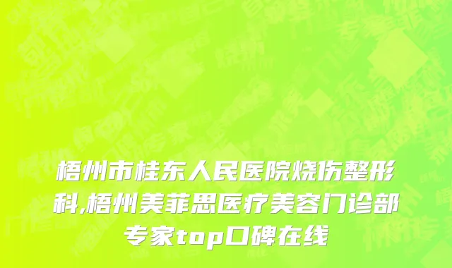 梧州市桂东人民医院烧伤整形科,梧州美菲思医疗美容门诊部专家top口碑在线