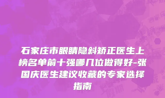 石家庄市眼睛隐斜矫正医生上榜名单前十强哪几位做得好-张国庆医生建议收藏的专家选择指南