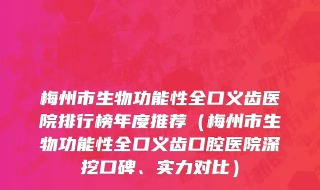 梅州市生物功能性全口义齿医院排行榜年度推荐（梅州市生物功能性全口义齿口腔医院深挖口碑、实力对比）