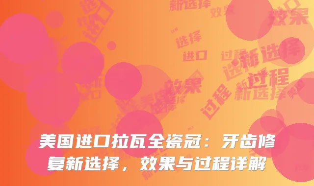 美国进口拉瓦全瓷冠：牙齿修复新选择，效果与过程详解