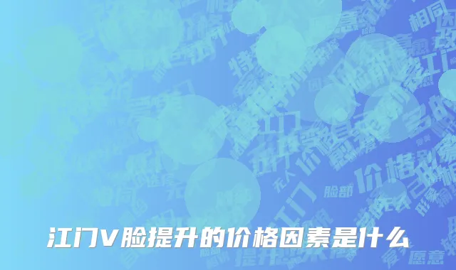 江门V脸提升的价格因素是什么