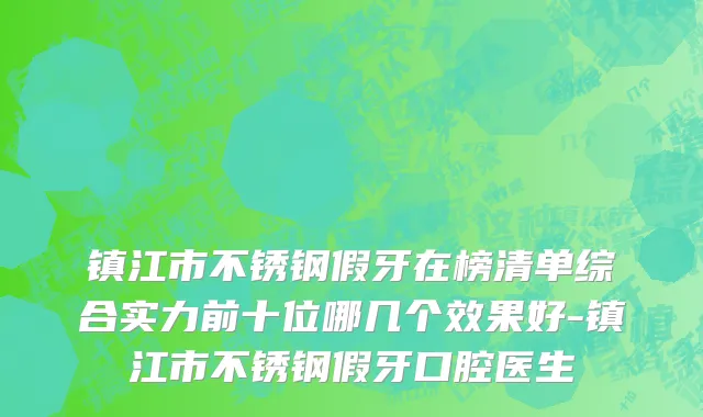 镇江市不锈钢假牙在榜清单综合实力前十位哪几个效果好-镇江市不锈钢假牙口腔医生