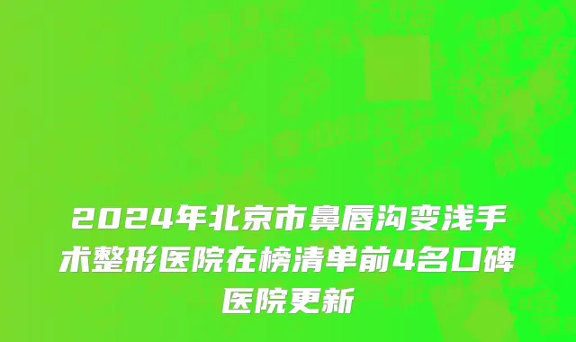 2024年北京市鼻唇沟变浅手术整形医院在榜清单前4名口碑医院更新