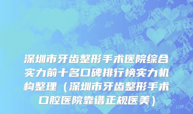 深圳市牙齿整形手术医院综合实力前十名口碑排行榜实力机构整理（深圳市牙齿整形手术口腔医院靠谱正规医美）