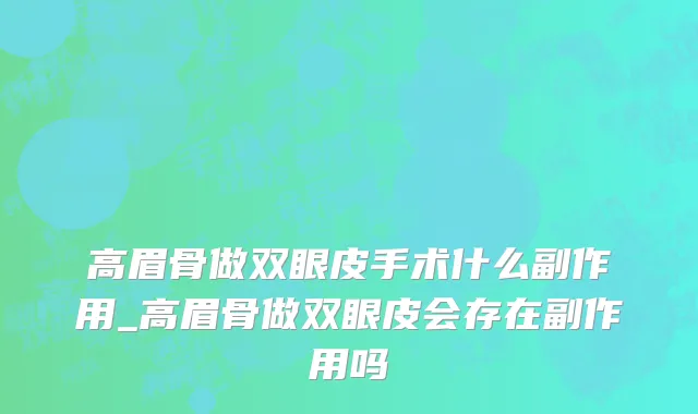 高眉骨做双眼皮手术什么副作用_高眉骨做双眼皮会存在副作用吗