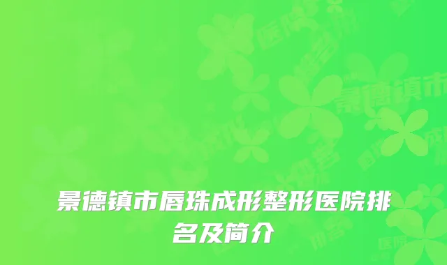 景德镇市唇珠成形整形医院排名及简介