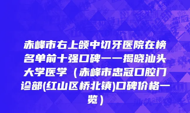 赤峰市右上颌中切牙医院在榜名单前十强口碑一一揭晓汕头大学医学（赤峰市忠冠口腔门诊部(红山区桥北镇)口碑价格一览）