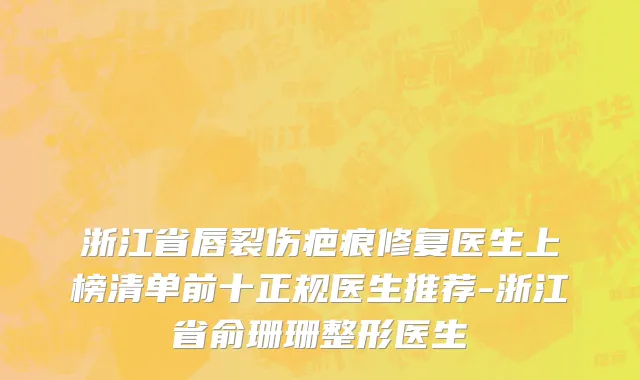 浙江省唇裂伤疤痕修复医生上榜清单前十正规医生推荐-浙江省俞珊珊整形医生