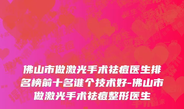 佛山市做激光手术祛痘医生排名榜前十名谁个技术好-佛山市做激光手术祛痘整形医生