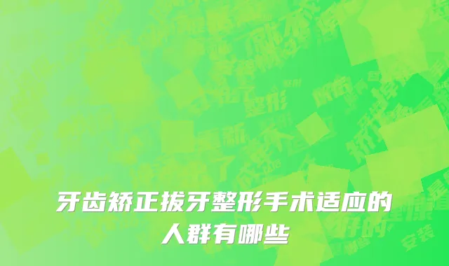 牙齿矫正拔牙整形手术适应的人群有哪些