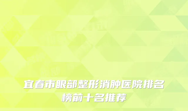 宜春市眼部整形消肿医院排名榜前十名推荐
