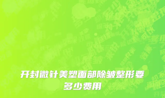 开封微针美塑面部除皱整形要多少费用