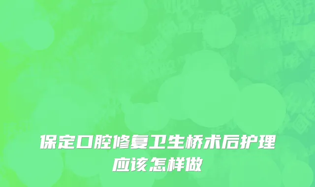 保定口腔修复卫生桥术后护理应该怎样做