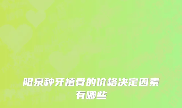 阳泉种牙植骨的价格决定因素有哪些
