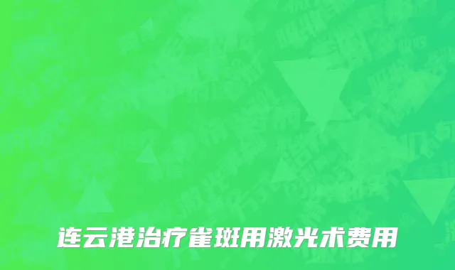 连云港治疗雀斑用激光术费用