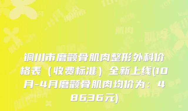 铜川市磨颧骨肌肉整形外科价格表（收费标准）全新上线(10月-4月磨颧骨肌肉均价为：48636元)