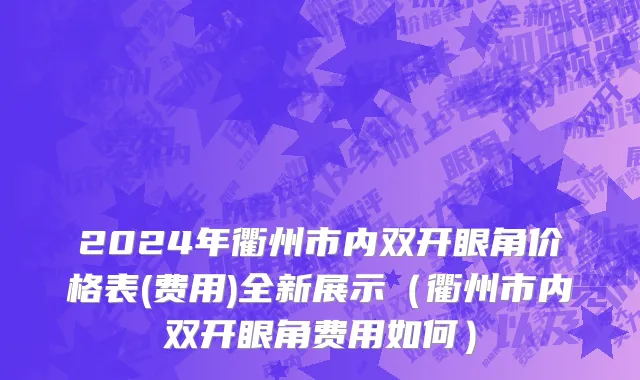 2024年衢州市内双开眼角价格表(费用)全新展示（衢州市内双开眼角费用如何）