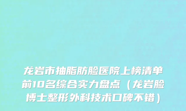 龙岩市抽脂肪脸医院上榜清单前10名综合实力盘点（龙岩脸博士整形外科技术口碑不错）