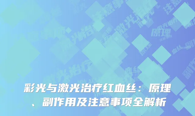 彩光与激光治疗红血丝：原理、副作用及注意事项全解析