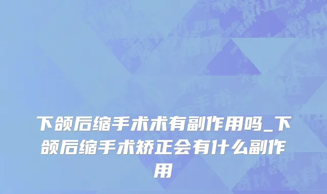 下颌后缩手术术有副作用吗_下颌后缩手术矫正会有什么副作用