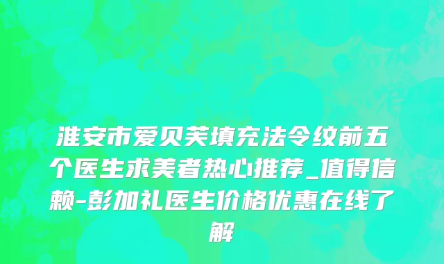 淮安市爱贝芙填充法令纹前五个医生求美者热心推荐_值得信赖-彭加礼医生价格优惠在线了解