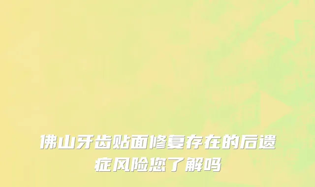 佛山牙齿贴面修复存在的后遗症风险您了解吗