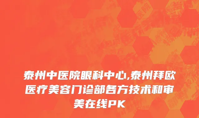 泰州中医院眼科中心,泰州拜欧医疗美容门诊部各方技术和审美在线PK