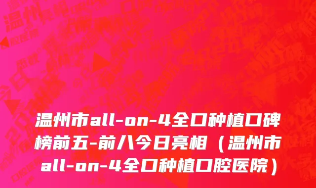 温州市all-on-4全口种植口碑榜前五-前八今日亮相（温州市all-on-4全口种植口腔医院）