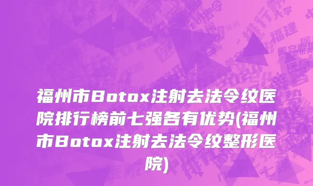 福州市Botox注射去法令纹医院排行榜前七强各有优势(福州市Botox注射去法令纹整形医院)