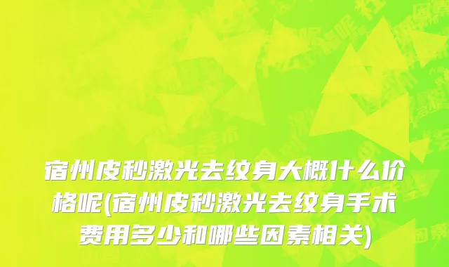 宿州皮秒激光去纹身大概什么价格呢(宿州皮秒激光去纹身手术费用多少和哪些因素相关)