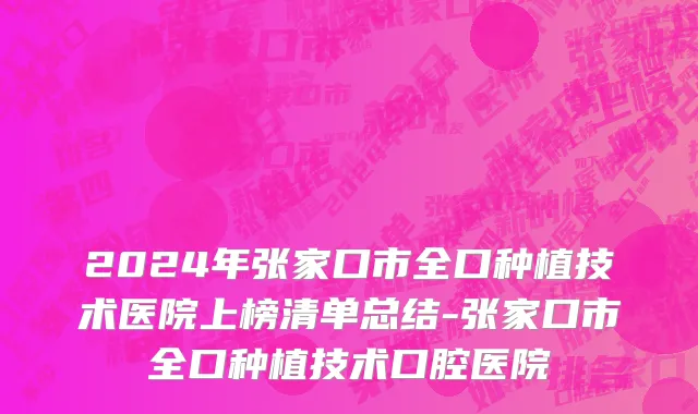 2024年张家口市全口种植技术医院上榜清单总结-张家口市全口种植技术口腔医院