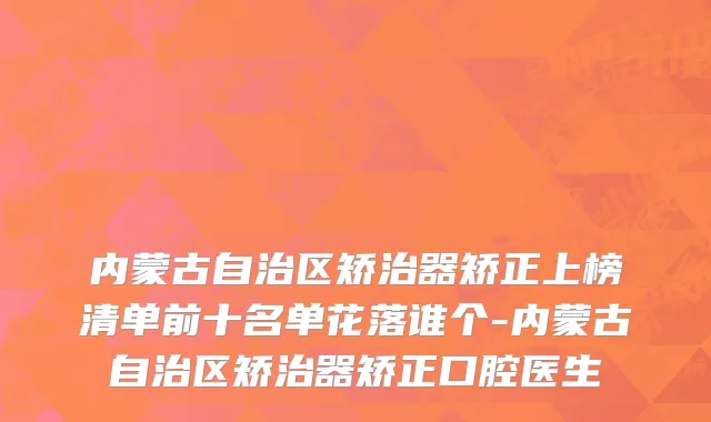内蒙古自治区矫治器矫正上榜清单前十名单花落谁个-内蒙古自治区矫治器矫正口腔医生