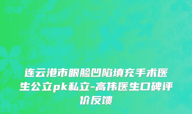 连云港市眼脸凹陷填充手术医生公立pk私立-高伟医生口碑评价反馈