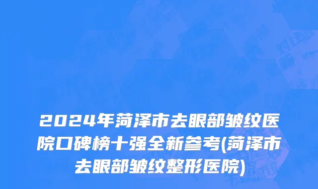 2024年菏泽市去眼部皱纹医院口碑榜十强全新参考(菏泽市去眼部皱纹整形医院)