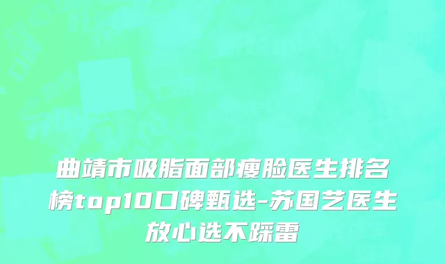 曲靖市吸脂面部瘦脸医生排名榜top10口碑甄选-苏国艺医生放心选不踩雷