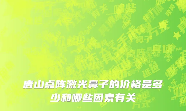 唐山点阵激光鼻子的价格是多少和哪些因素有关